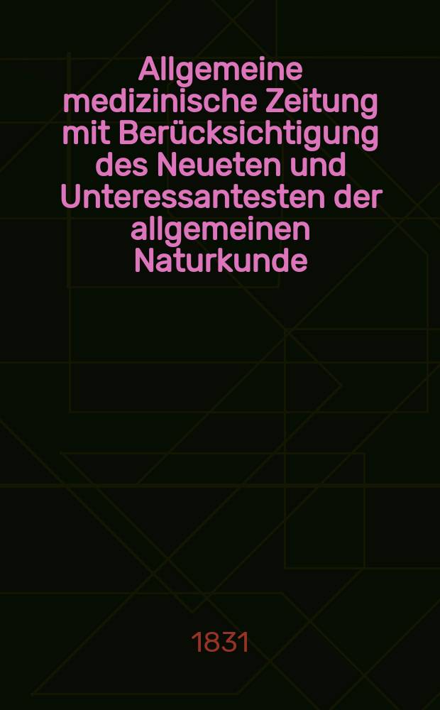 Allgemeine medizinische Zeitung mit Ber&uuml;cksichtigung des Neueten und Unteressantesten der allgemeinen Naturkunde : Als Fortsetzung der Allgemeine medizinischen Annalen des neun zehnten Jahrhunderts. Auf das Jahr... 1831, H.19
