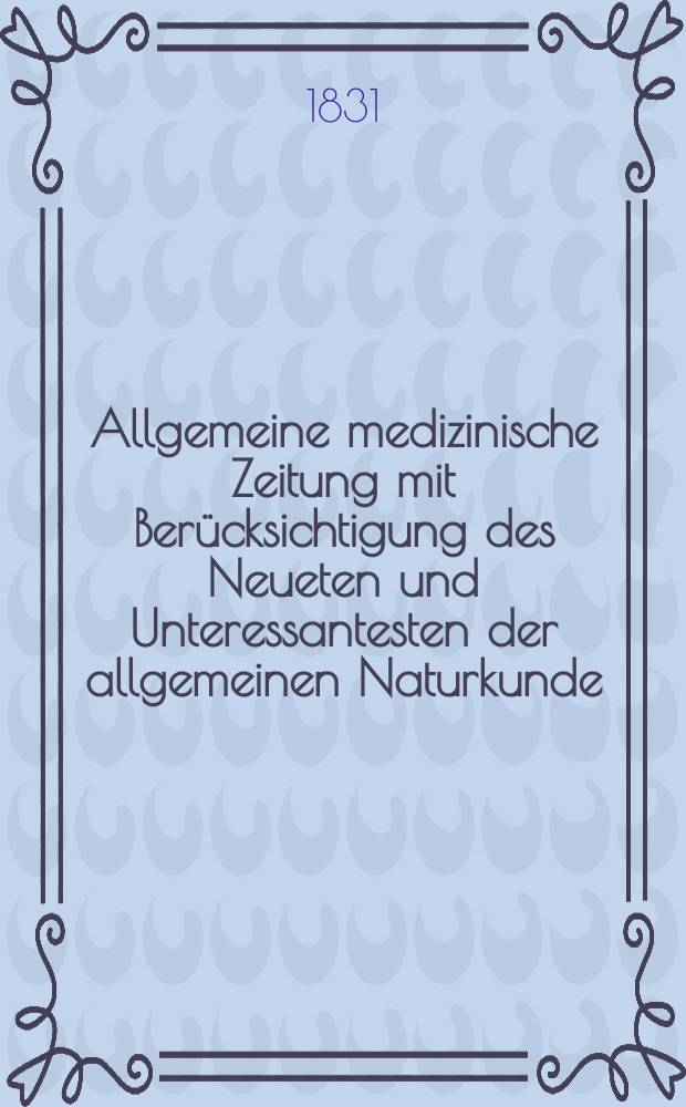 Allgemeine medizinische Zeitung mit Berücksichtigung des Neueten und Unteressantesten der allgemeinen Naturkunde : Als Fortsetzung der Allgemeine medizinischen Annalen des neun zehnten Jahrhunderts. Auf das Jahr... 1831, H.91