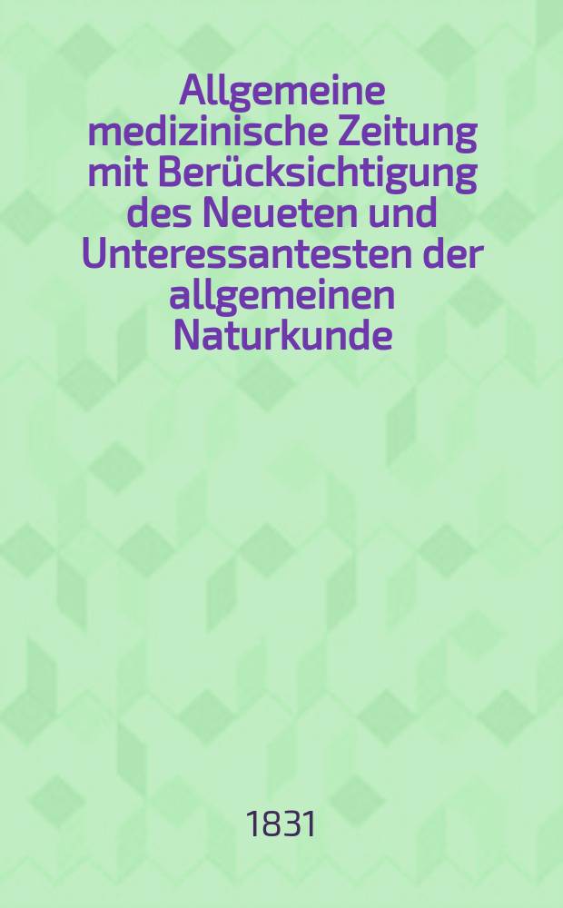 Allgemeine medizinische Zeitung mit Berücksichtigung des Neueten und Unteressantesten der allgemeinen Naturkunde : Als Fortsetzung der Allgemeine medizinischen Annalen des neun zehnten Jahrhunderts. Auf das Jahr... 1831, H.96