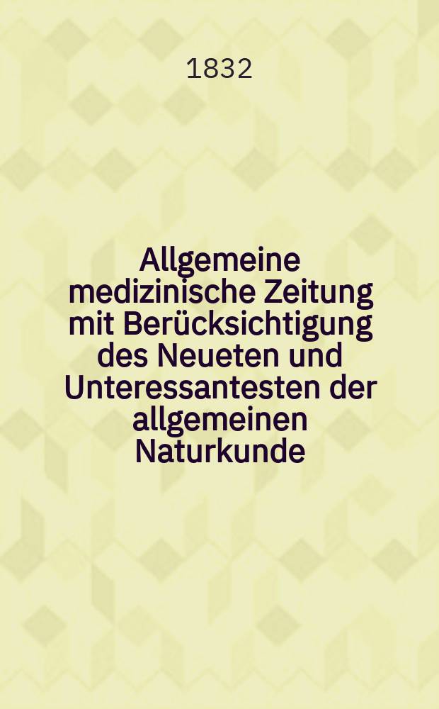 Allgemeine medizinische Zeitung mit Berücksichtigung des Neueten und Unteressantesten der allgemeinen Naturkunde : Als Fortsetzung der Allgemeine medizinischen Annalen des neun zehnten Jahrhunderts. Auf das Jahr... 1832, H.14