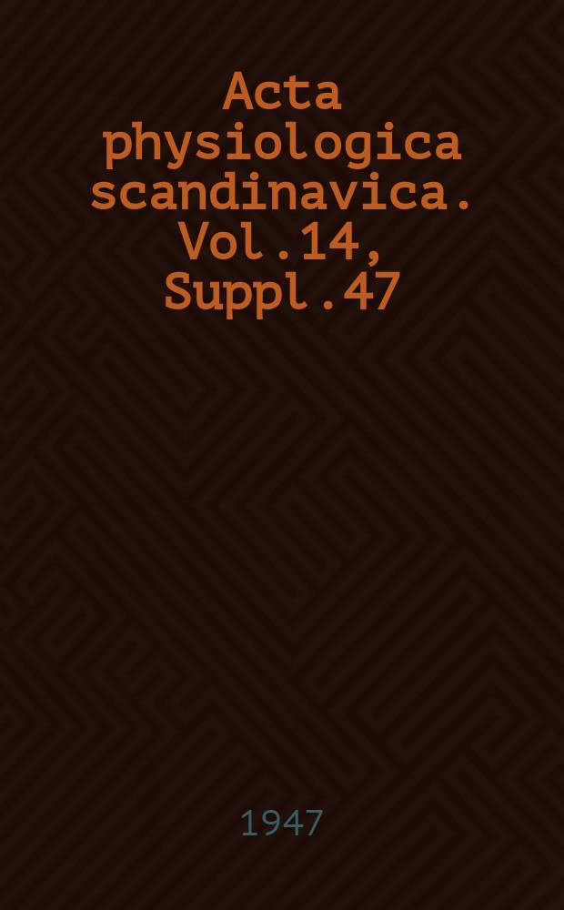 Acta physiologica scandinavica. Vol.14, Suppl.47