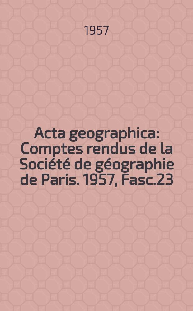 Acta geographica : Comptes rendus de la Société de géographie de Paris. 1957, Fasc.23