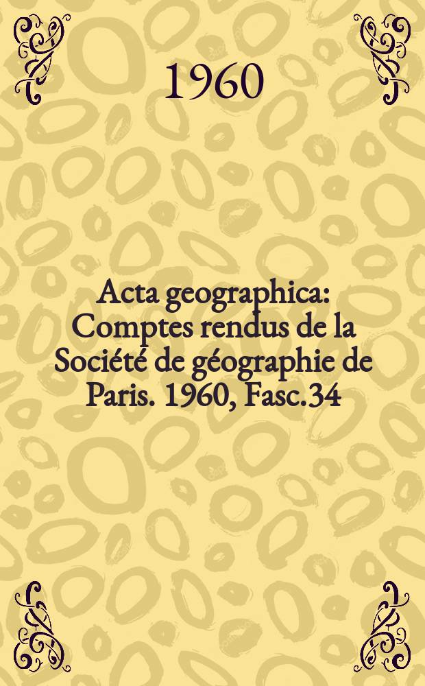 Acta geographica : Comptes rendus de la Société de géographie de Paris. 1960, Fasc.34