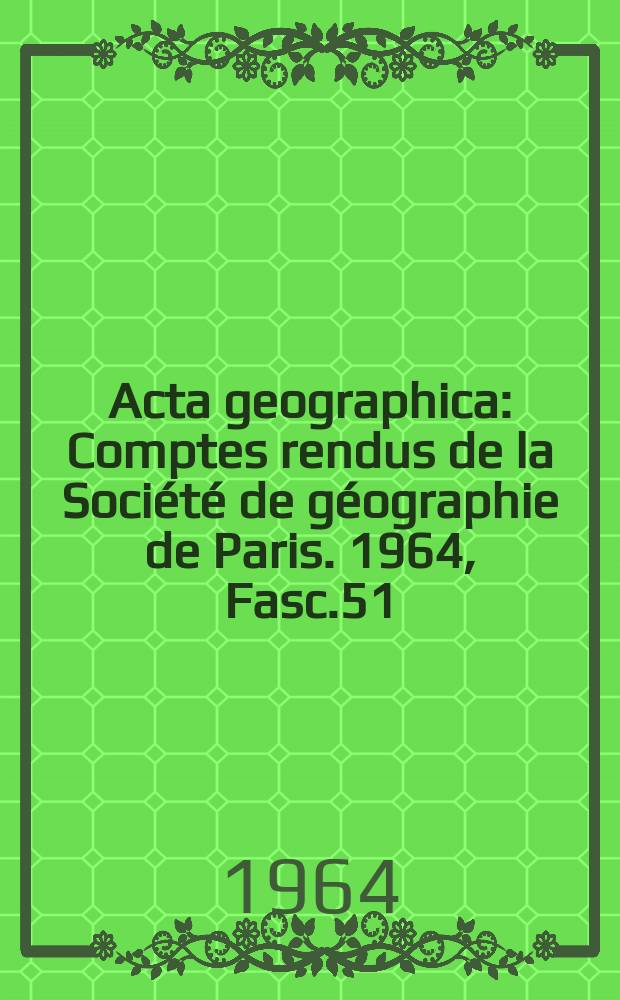 Acta geographica : Comptes rendus de la Société de géographie de Paris. 1964, Fasc.51
