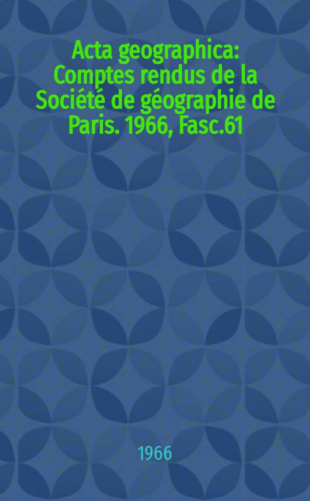 Acta geographica : Comptes rendus de la Société de géographie de Paris. 1966, Fasc.61