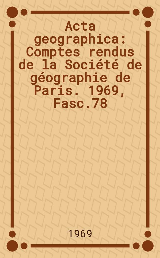 Acta geographica : Comptes rendus de la Société de géographie de Paris. 1969, Fasc.78