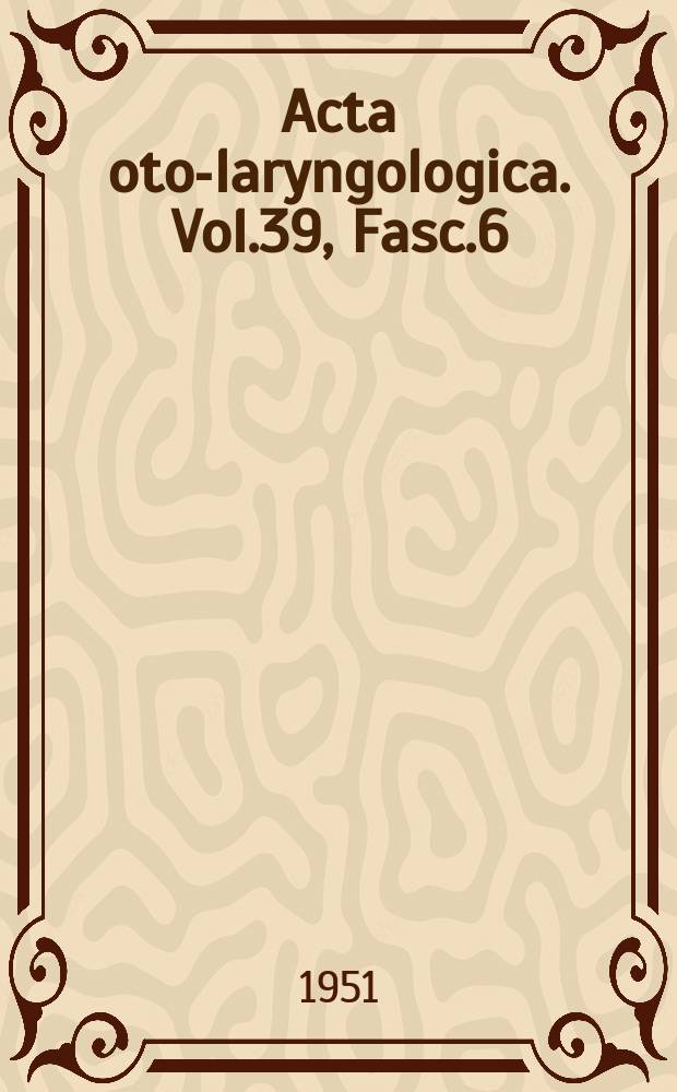 Acta oto-laryngologica. Vol.39, Fasc.6