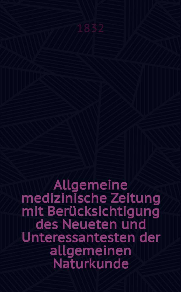 Allgemeine medizinische Zeitung mit Ber&uuml;cksichtigung des Neueten und Unteressantesten der allgemeinen Naturkunde : Als Fortsetzung der Allgemeine medizinischen Annalen des neun zehnten Jahrhunderts. Auf das Jahr... 1832, H.32