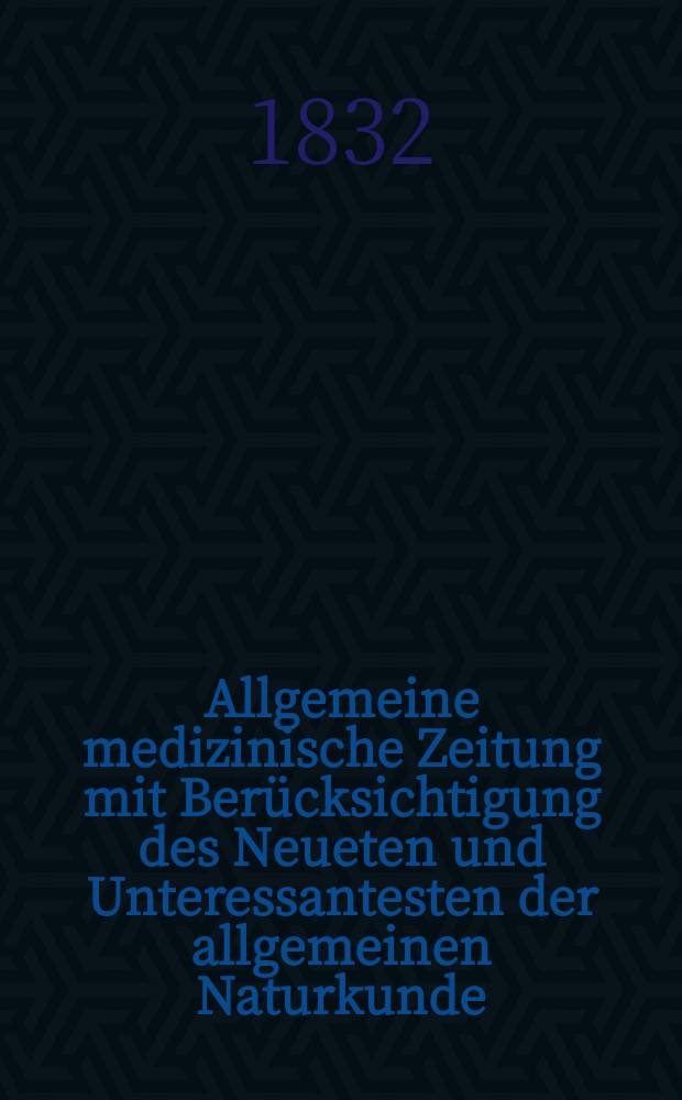 Allgemeine medizinische Zeitung mit Berücksichtigung des Neueten und Unteressantesten der allgemeinen Naturkunde : Als Fortsetzung der Allgemeine medizinischen Annalen des neun zehnten Jahrhunderts. Auf das Jahr... 1832, H.54