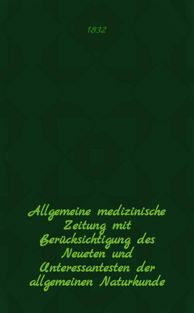 Allgemeine medizinische Zeitung mit Berücksichtigung des Neueten und Unteressantesten der allgemeinen Naturkunde : Als Fortsetzung der Allgemeine medizinischen Annalen des neun zehnten Jahrhunderts. Auf das Jahr... 1832, H.64