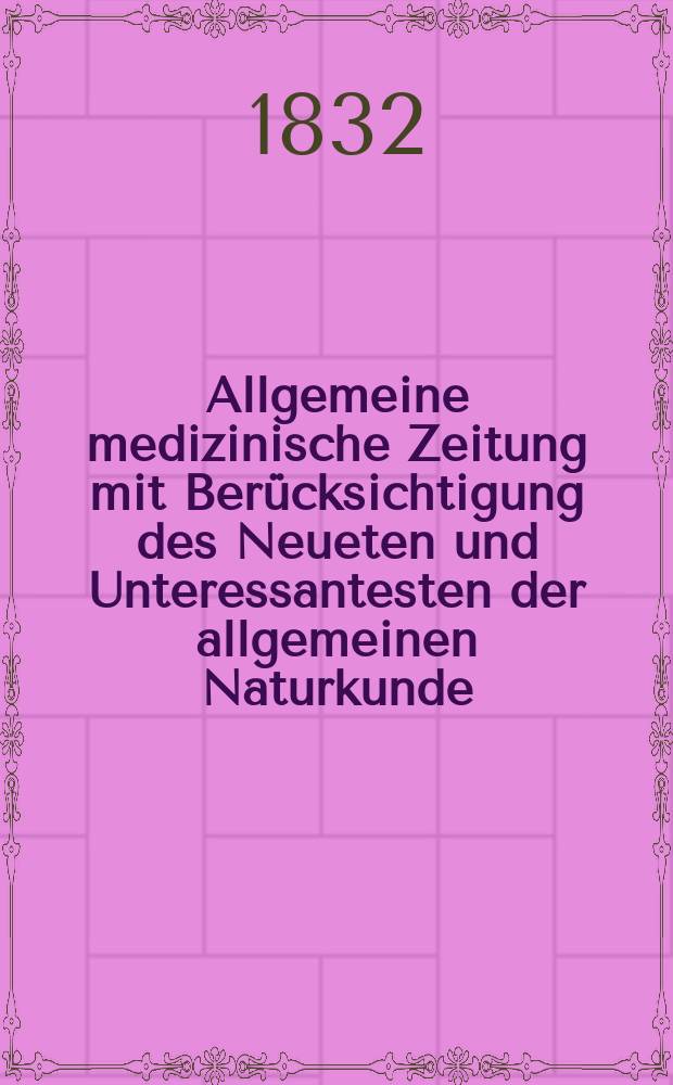 Allgemeine medizinische Zeitung mit Ber&uuml;cksichtigung des Neueten und Unteressantesten der allgemeinen Naturkunde : Als Fortsetzung der Allgemeine medizinischen Annalen des neun zehnten Jahrhunderts. Auf das Jahr... 1832, H.69