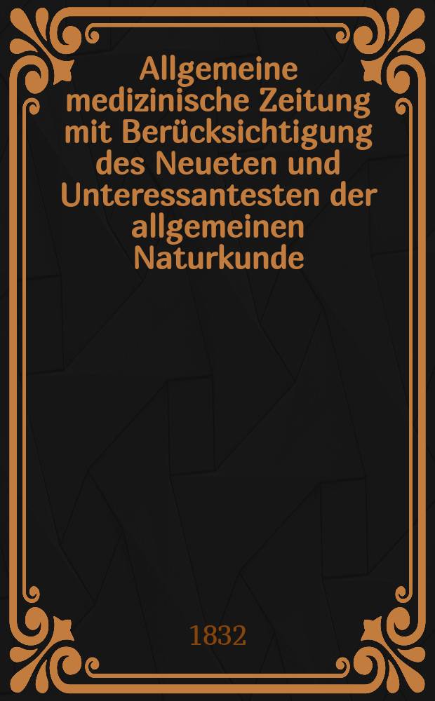 Allgemeine medizinische Zeitung mit Berücksichtigung des Neueten und Unteressantesten der allgemeinen Naturkunde : Als Fortsetzung der Allgemeine medizinischen Annalen des neun zehnten Jahrhunderts. Auf das Jahr... 1832, H.76