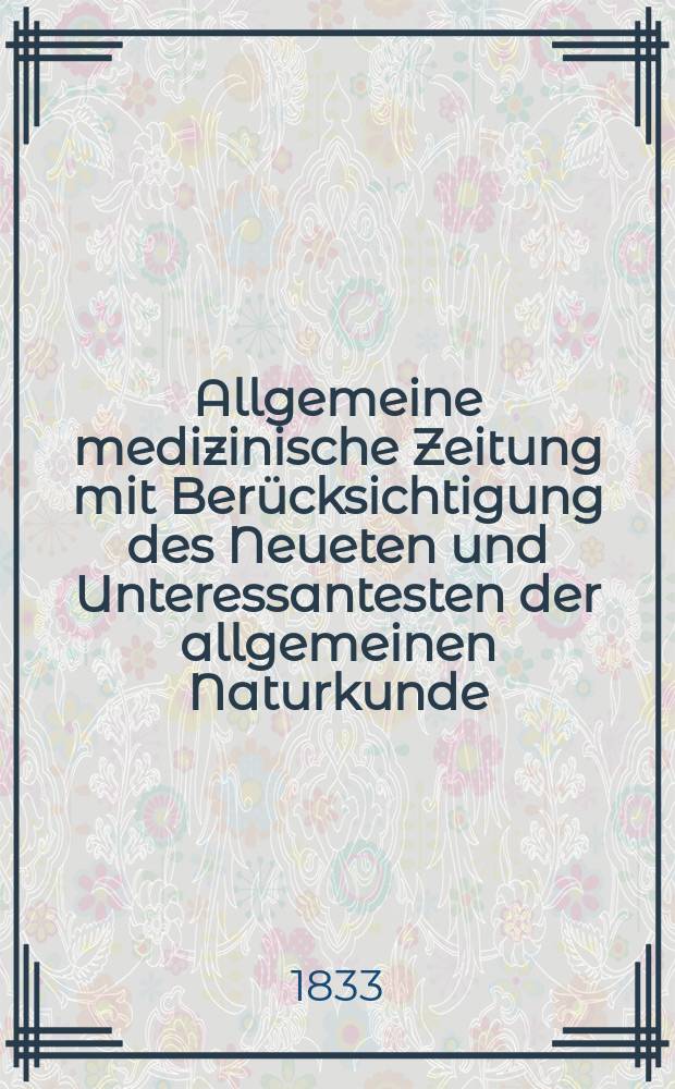 Allgemeine medizinische Zeitung mit Ber&uuml;cksichtigung des Neueten und Unteressantesten der allgemeinen Naturkunde : Als Fortsetzung der Allgemeine medizinischen Annalen des neun zehnten Jahrhunderts. Auf das Jahr... 1833, H.11