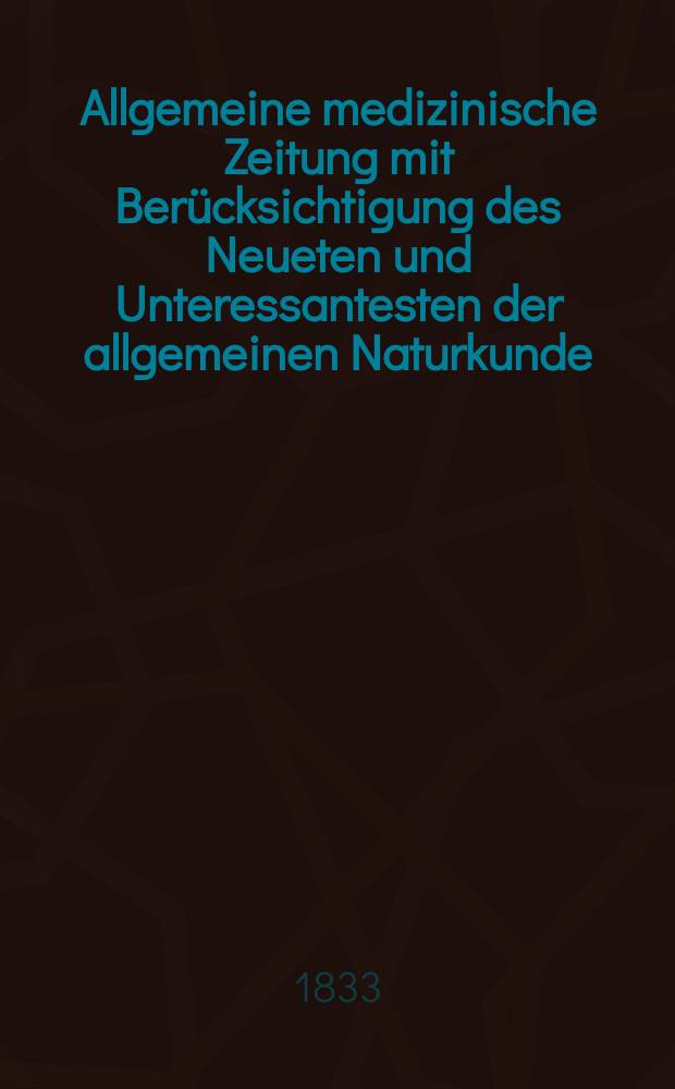 Allgemeine medizinische Zeitung mit Berücksichtigung des Neueten und Unteressantesten der allgemeinen Naturkunde : Als Fortsetzung der Allgemeine medizinischen Annalen des neun zehnten Jahrhunderts. Auf das Jahr... 1833, H.13