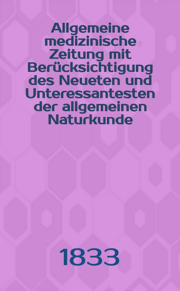 Allgemeine medizinische Zeitung mit Berücksichtigung des Neueten und Unteressantesten der allgemeinen Naturkunde : Als Fortsetzung der Allgemeine medizinischen Annalen des neun zehnten Jahrhunderts. Auf das Jahr... 1833, H.15
