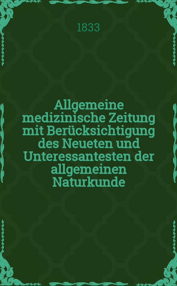 Allgemeine medizinische Zeitung mit Berücksichtigung des Neueten und Unteressantesten der allgemeinen Naturkunde : Als Fortsetzung der Allgemeine medizinischen Annalen des neun zehnten Jahrhunderts. Auf das Jahr... 1833, H.33