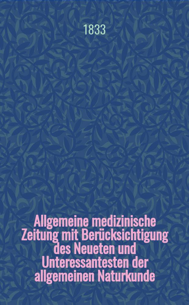 Allgemeine medizinische Zeitung mit Berücksichtigung des Neueten und Unteressantesten der allgemeinen Naturkunde : Als Fortsetzung der Allgemeine medizinischen Annalen des neun zehnten Jahrhunderts. Auf das Jahr... 1833, H.67