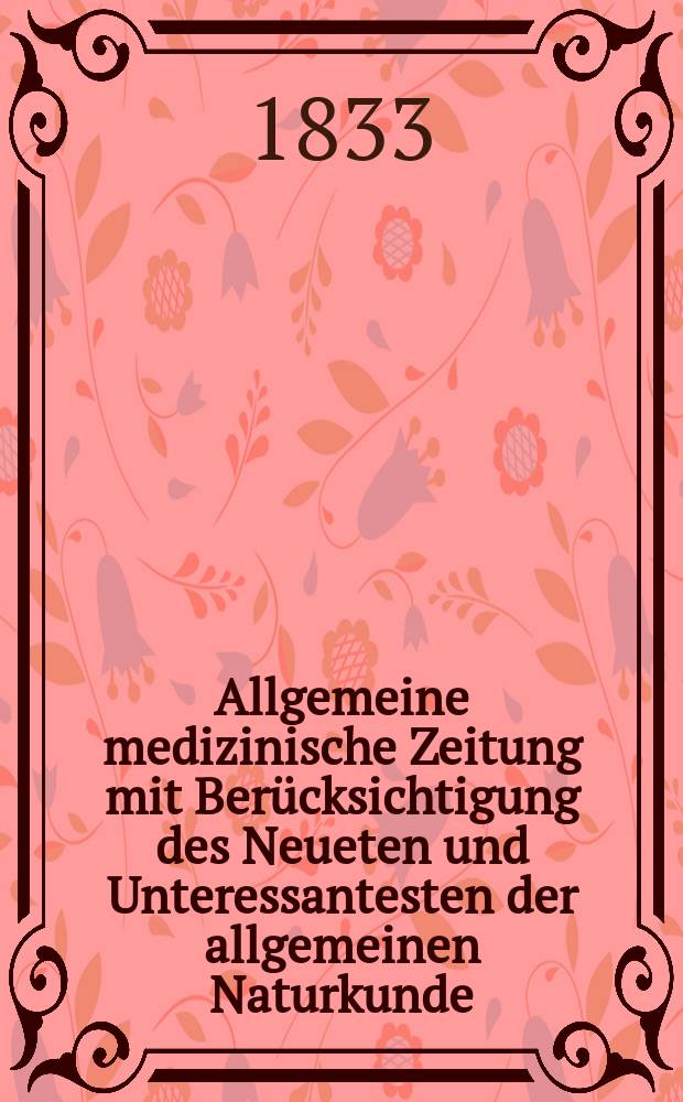 Allgemeine medizinische Zeitung mit Ber&uuml;cksichtigung des Neueten und Unteressantesten der allgemeinen Naturkunde : Als Fortsetzung der Allgemeine medizinischen Annalen des neun zehnten Jahrhunderts. Auf das Jahr... 1833, H.71