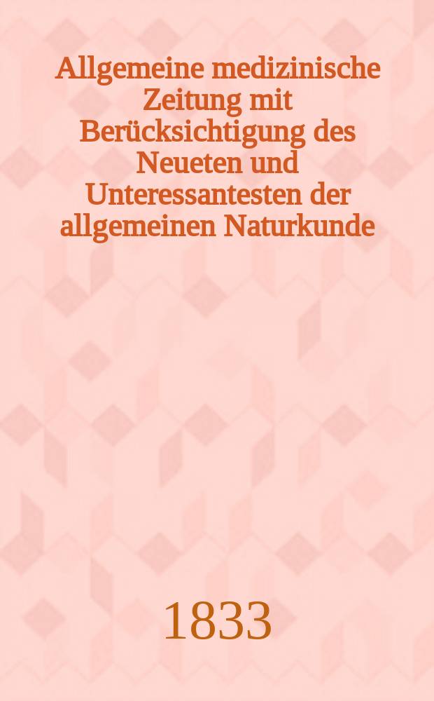 Allgemeine medizinische Zeitung mit Berücksichtigung des Neueten und Unteressantesten der allgemeinen Naturkunde : Als Fortsetzung der Allgemeine medizinischen Annalen des neun zehnten Jahrhunderts. Auf das Jahr... 1833, H.97