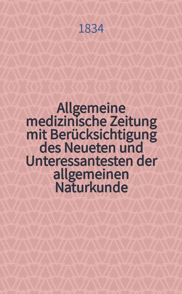 Allgemeine medizinische Zeitung mit Berücksichtigung des Neueten und Unteressantesten der allgemeinen Naturkunde : Als Fortsetzung der Allgemeine medizinischen Annalen des neun zehnten Jahrhunderts. Auf das Jahr... 1834, H.4