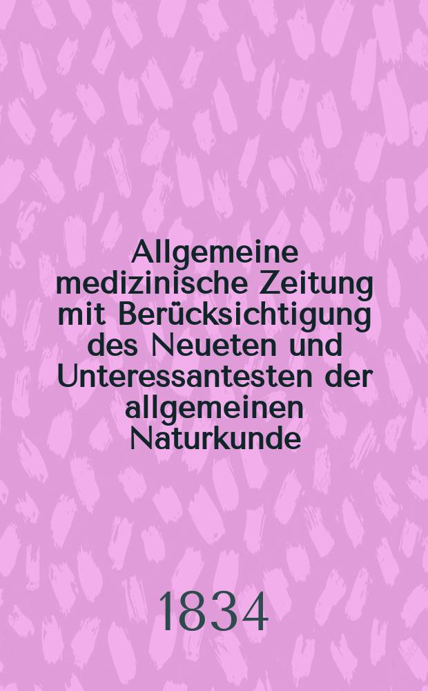 Allgemeine medizinische Zeitung mit Ber&uuml;cksichtigung des Neueten und Unteressantesten der allgemeinen Naturkunde : Als Fortsetzung der Allgemeine medizinischen Annalen des neun zehnten Jahrhunderts. Auf das Jahr... 1834, H.35