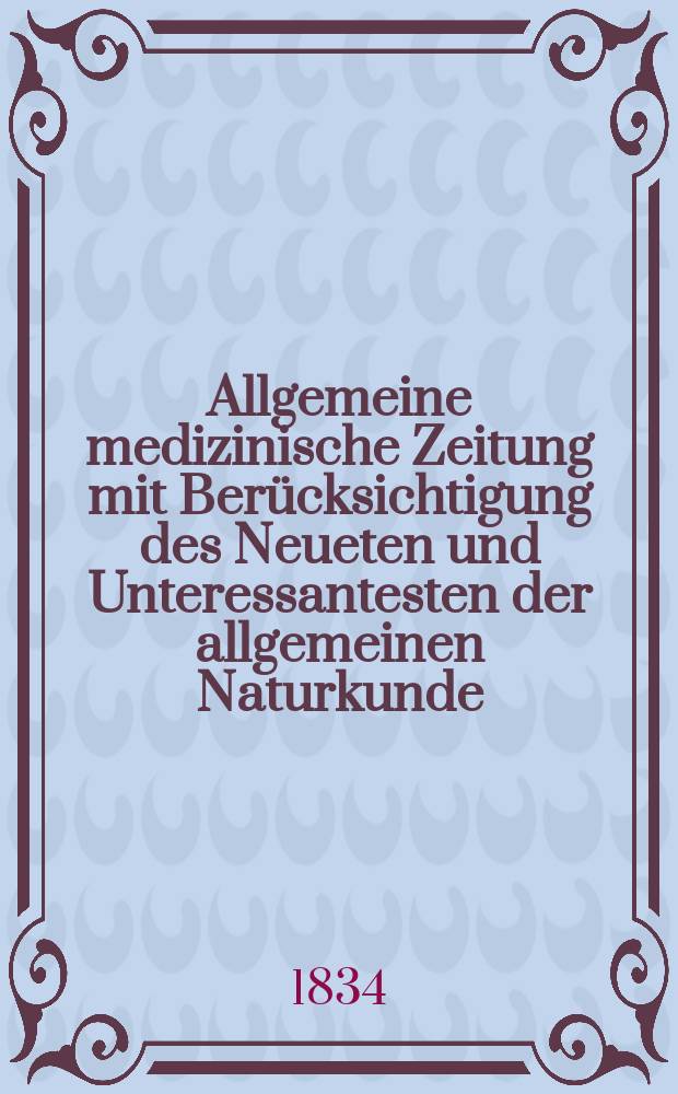 Allgemeine medizinische Zeitung mit Ber&uuml;cksichtigung des Neueten und Unteressantesten der allgemeinen Naturkunde : Als Fortsetzung der Allgemeine medizinischen Annalen des neun zehnten Jahrhunderts. Auf das Jahr... 1834, H.61