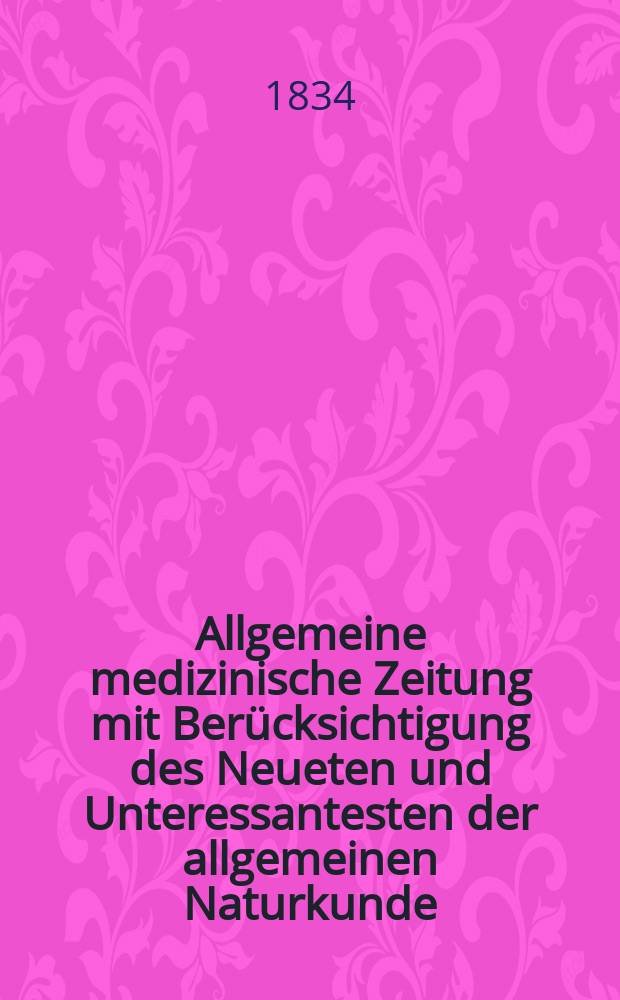 Allgemeine medizinische Zeitung mit Berücksichtigung des Neueten und Unteressantesten der allgemeinen Naturkunde : Als Fortsetzung der Allgemeine medizinischen Annalen des neun zehnten Jahrhunderts. Auf das Jahr... 1834, H.77