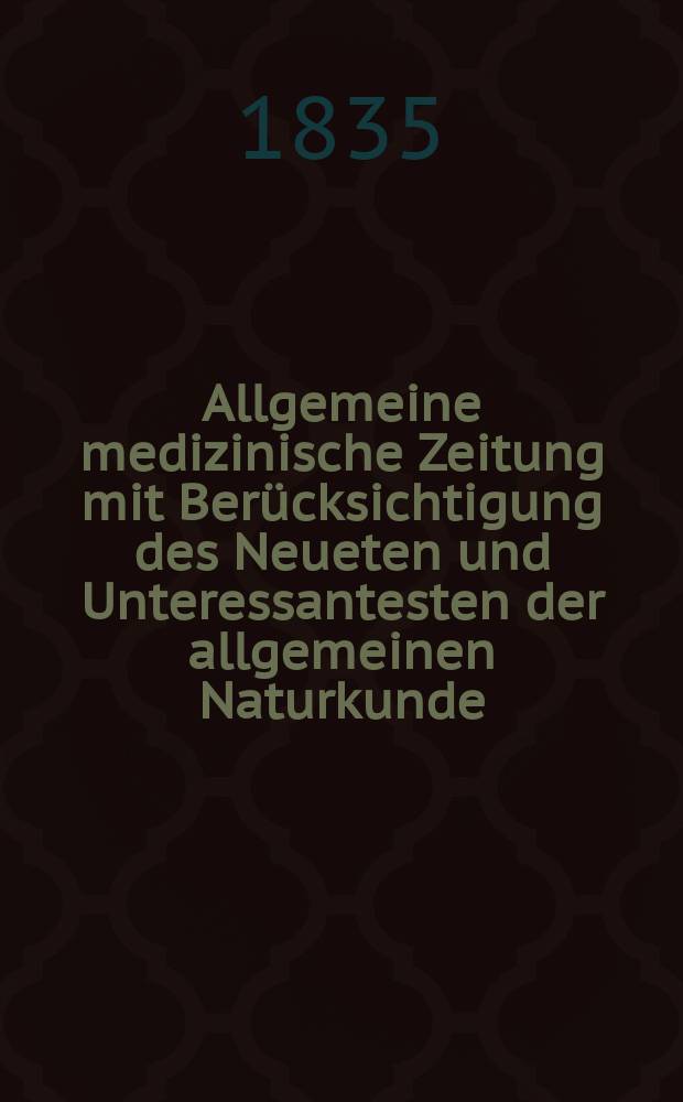 Allgemeine medizinische Zeitung mit Berücksichtigung des Neueten und Unteressantesten der allgemeinen Naturkunde : Als Fortsetzung der Allgemeine medizinischen Annalen des neun zehnten Jahrhunderts. Auf das Jahr... 1835, H.4