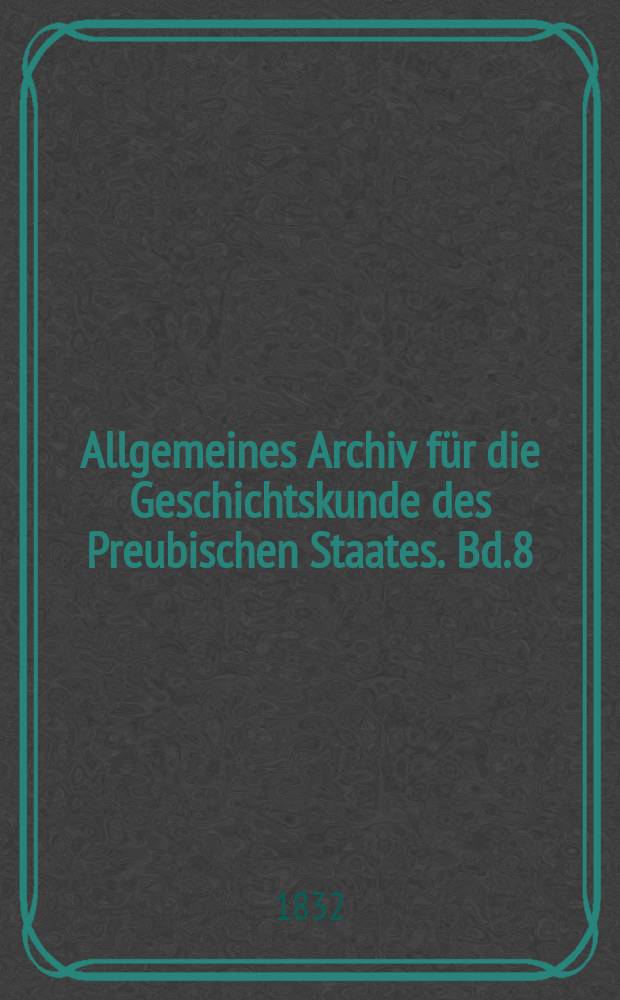 Allgemeines Archiv für die Geschichtskunde des Preubischen Staates. Bd.8