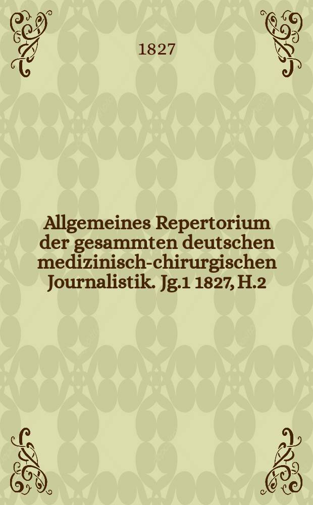 Allgemeines Repertorium der gesammten deutschen medizinisch-chirurgischen Journalistik. [Jg.1] 1827, H.2