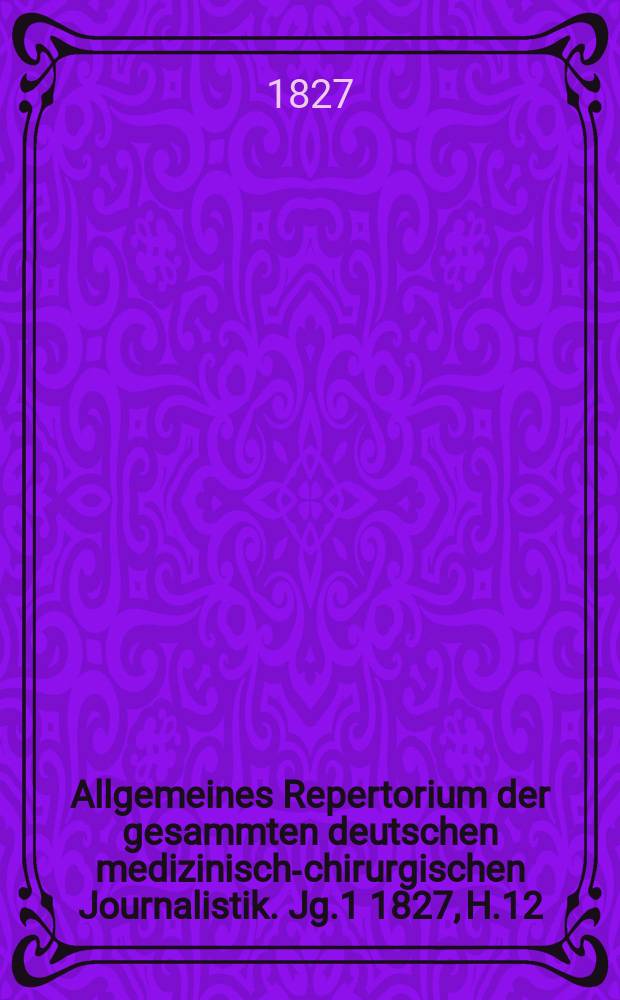Allgemeines Repertorium der gesammten deutschen medizinisch-chirurgischen Journalistik. [Jg.1] 1827, H.12