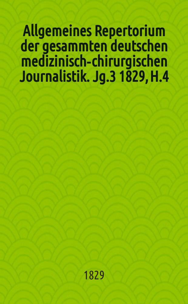 Allgemeines Repertorium der gesammten deutschen medizinisch-chirurgischen Journalistik. Jg.3 1829, H.4