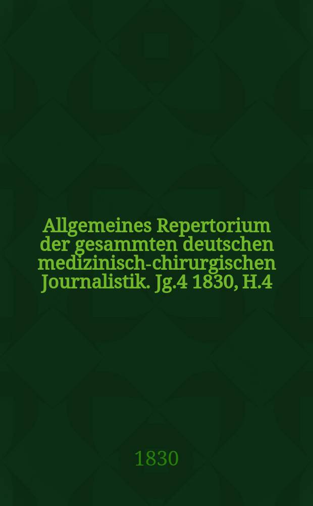 Allgemeines Repertorium der gesammten deutschen medizinisch-chirurgischen Journalistik. Jg.4 1830, H.4