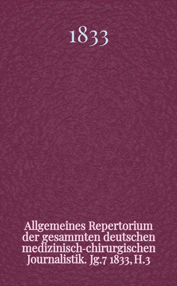 Allgemeines Repertorium der gesammten deutschen medizinisch-chirurgischen Journalistik. Jg.7 1833, H.3