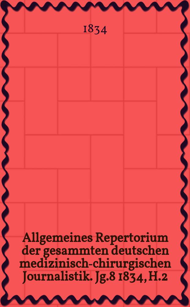 Allgemeines Repertorium der gesammten deutschen medizinisch-chirurgischen Journalistik. Jg.8 1834, H.2