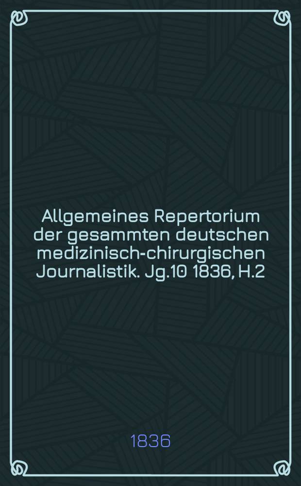 Allgemeines Repertorium der gesammten deutschen medizinisch-chirurgischen Journalistik. Jg.10 1836, H.2