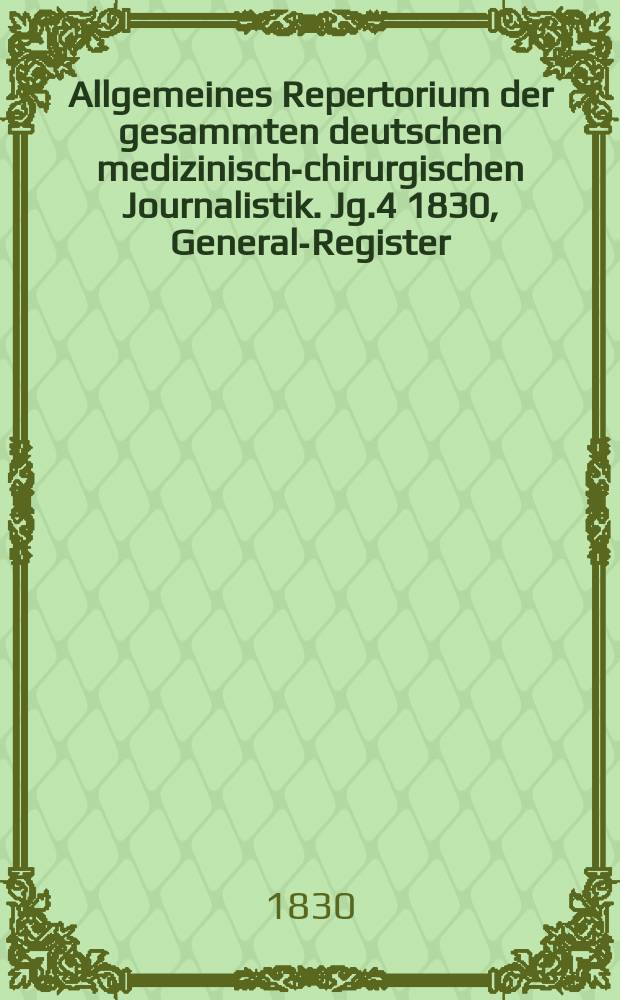Allgemeines Repertorium der gesammten deutschen medizinisch-chirurgischen Journalistik. Jg.4 1830, General-Register