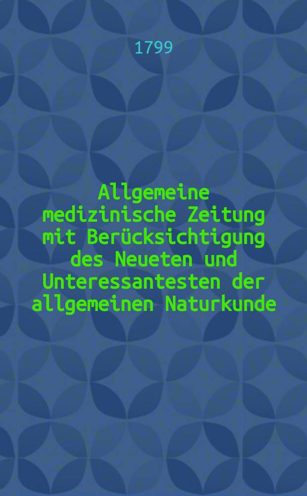 Allgemeine medizinische Zeitung mit Berücksichtigung des Neueten und Unteressantesten der allgemeinen Naturkunde : Als Fortsetzung der Allgemeine medizinischen Annalen des neun zehnten Jahrhunderts. Auf das Jahr... Jg.2 1799, №12