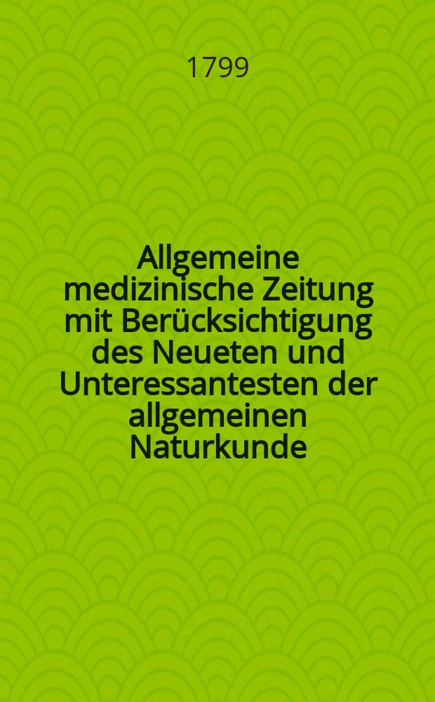 Allgemeine medizinische Zeitung mit Berücksichtigung des Neueten und Unteressantesten der allgemeinen Naturkunde : Als Fortsetzung der Allgemeine medizinischen Annalen des neun zehnten Jahrhunderts. Auf das Jahr... Jg.2 1799, №34
