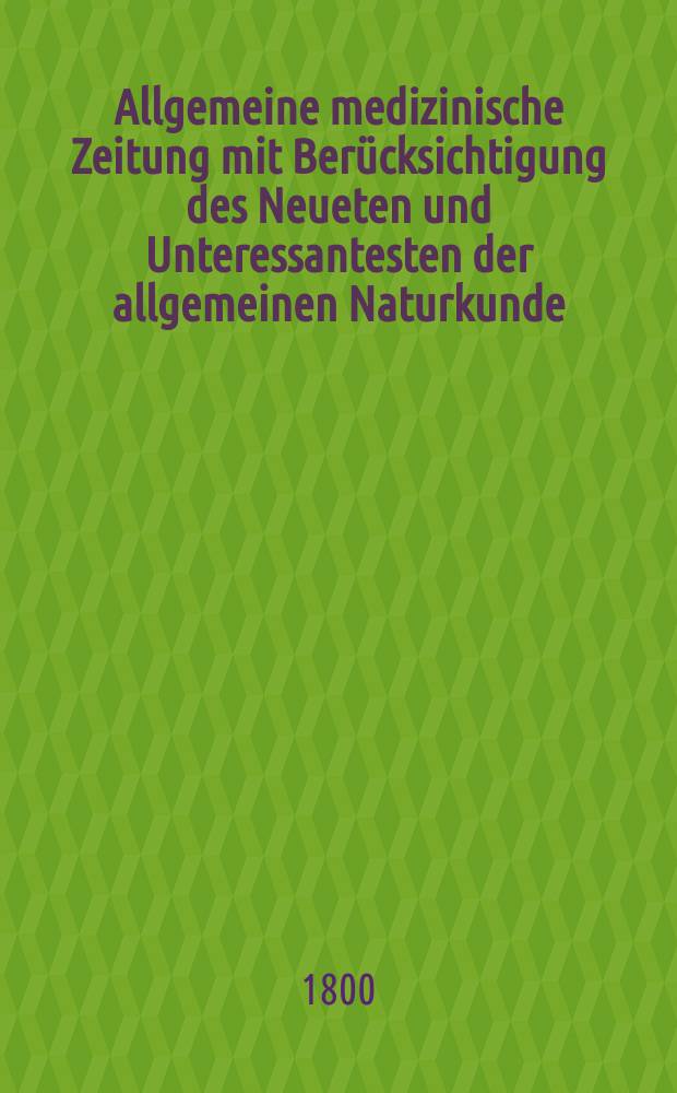 Allgemeine medizinische Zeitung mit Berücksichtigung des Neueten und Unteressantesten der allgemeinen Naturkunde : Als Fortsetzung der Allgemeine medizinischen Annalen des neun zehnten Jahrhunderts. Auf das Jahr... Jg.3 1800, November