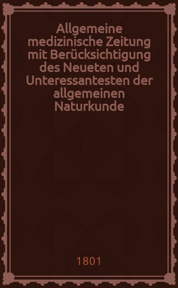 Allgemeine medizinische Zeitung mit Berücksichtigung des Neueten und Unteressantesten der allgemeinen Naturkunde : Als Fortsetzung der Allgemeine medizinischen Annalen des neun zehnten Jahrhunderts. Auf das Jahr... Jg.4 1801, Januar