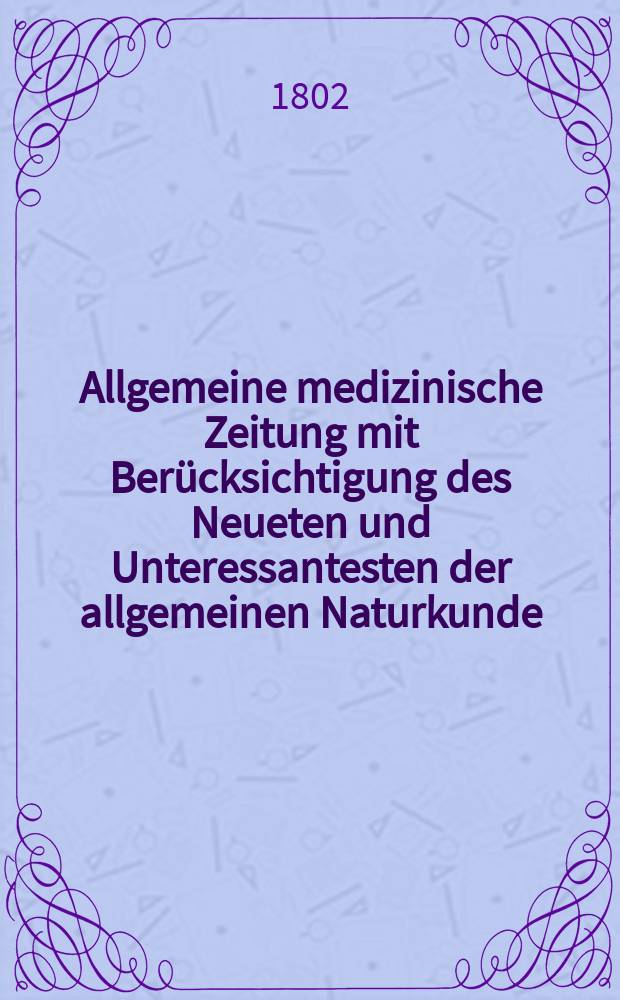 Allgemeine medizinische Zeitung mit Berücksichtigung des Neueten und Unteressantesten der allgemeinen Naturkunde : Als Fortsetzung der Allgemeine medizinischen Annalen des neun zehnten Jahrhunderts. Auf das Jahr... Jg.5 1802, Juni