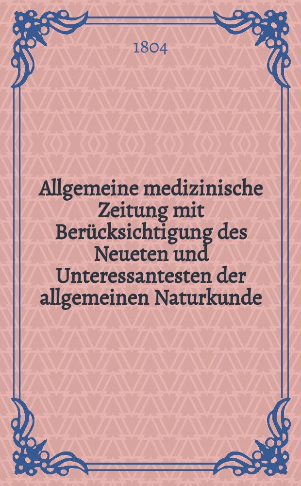 Allgemeine medizinische Zeitung mit Berücksichtigung des Neueten und Unteressantesten der allgemeinen Naturkunde : Als Fortsetzung der Allgemeine medizinischen Annalen des neun zehnten Jahrhunderts. Auf das Jahr... Jg.7 1804, August
