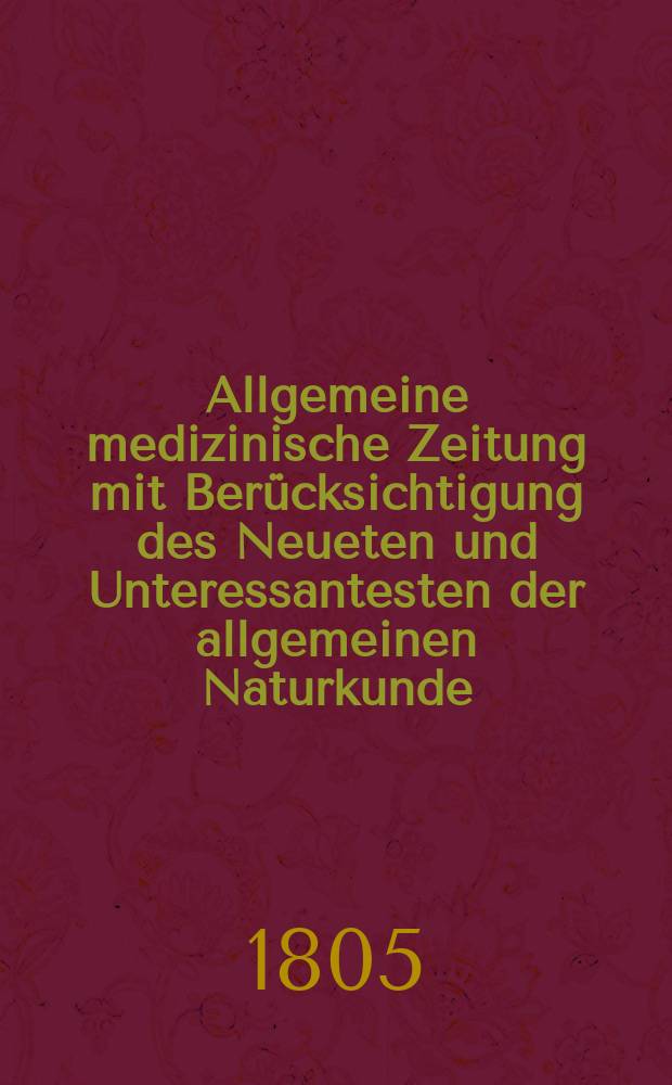 Allgemeine medizinische Zeitung mit Berücksichtigung des Neueten und Unteressantesten der allgemeinen Naturkunde : Als Fortsetzung der Allgemeine medizinischen Annalen des neun zehnten Jahrhunderts. Auf das Jahr... Jg.8 1805, Mai