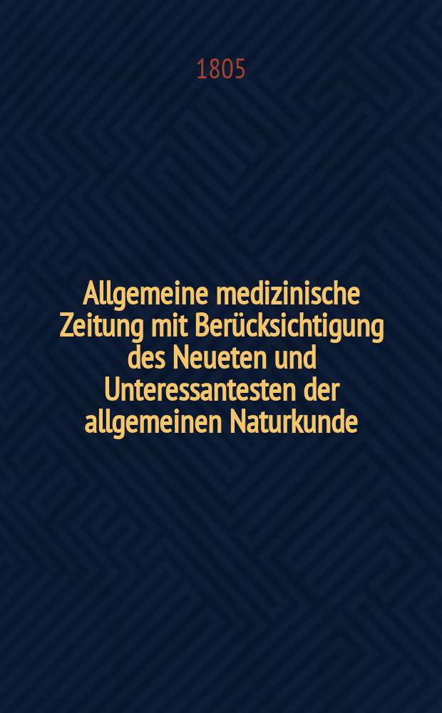Allgemeine medizinische Zeitung mit Berücksichtigung des Neueten und Unteressantesten der allgemeinen Naturkunde : Als Fortsetzung der Allgemeine medizinischen Annalen des neun zehnten Jahrhunderts. Auf das Jahr... Jg.8 1805, September