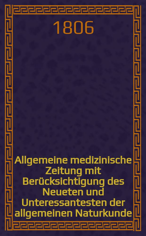 Allgemeine medizinische Zeitung mit Berücksichtigung des Neueten und Unteressantesten der allgemeinen Naturkunde : Als Fortsetzung der Allgemeine medizinischen Annalen des neun zehnten Jahrhunderts. Auf das Jahr... Jg.9 1806, Dezember