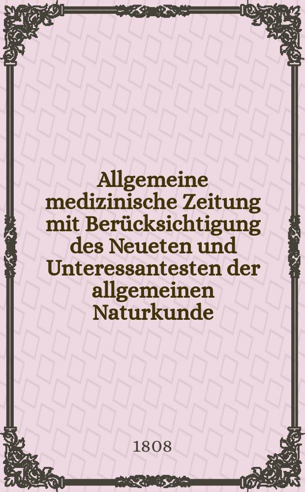 Allgemeine medizinische Zeitung mit Berücksichtigung des Neueten und Unteressantesten der allgemeinen Naturkunde : Als Fortsetzung der Allgemeine medizinischen Annalen des neun zehnten Jahrhunderts. Auf das Jahr... Jg.11 1808, Januar