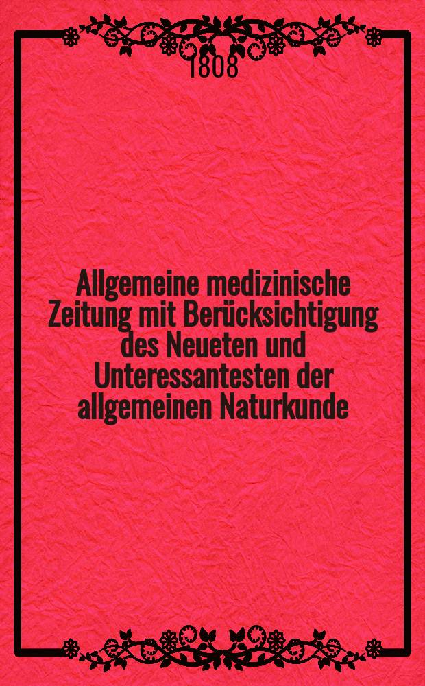 Allgemeine medizinische Zeitung mit Ber&uuml;cksichtigung des Neueten und Unteressantesten der allgemeinen Naturkunde : Als Fortsetzung der Allgemeine medizinischen Annalen des neun zehnten Jahrhunderts. Auf das Jahr... Jg.11 1808, Februar