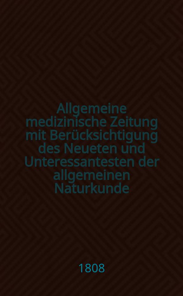 Allgemeine medizinische Zeitung mit Ber&uuml;cksichtigung des Neueten und Unteressantesten der allgemeinen Naturkunde : Als Fortsetzung der Allgemeine medizinischen Annalen des neun zehnten Jahrhunderts. Auf das Jahr... Jg.11 1808, Juli