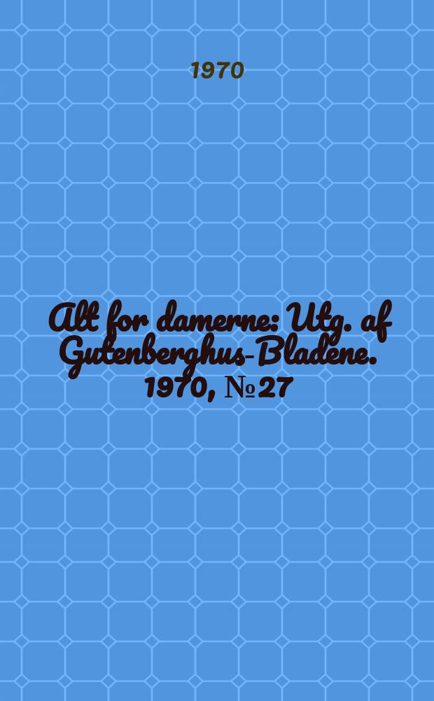 Alt for damerne : Utg. af Gutenberghus-Bladene. 1970, №27